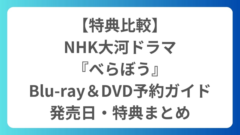 【特典比較】NHK大河ドラマ『べらぼう』Blu-ray＆DVD予約ガイド｜発売日・特典まとめ
